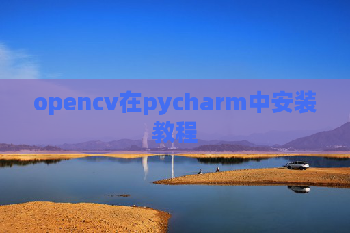 opencv在pycharm中安装教程 opencv在pycharm中安装教程